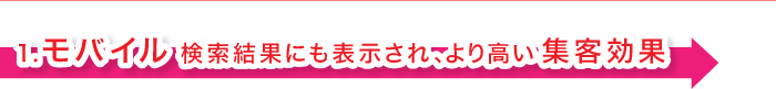 １．モバイル 検索結果にも表示され、より高い集客効果